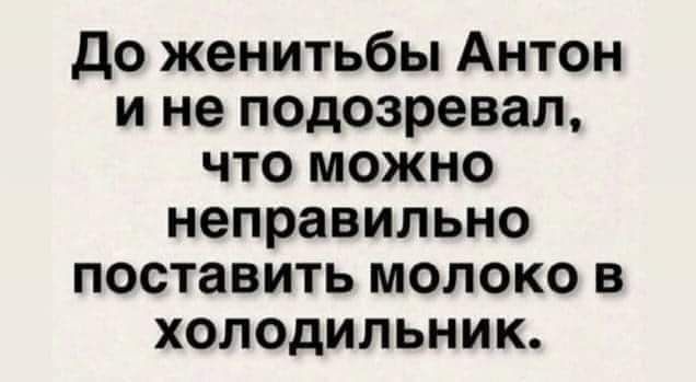 До женитьбы Антон и не подозревал что можно неправильно поставить молоко в холодильник