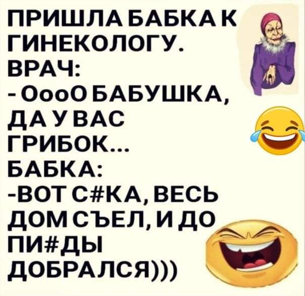 ПРИШЛА БАБКА К гинекологу ВРАЧ 0000 БАБУШКА дА у ВАС гривок БАБКА ВОТ СКА ВЕСЬ ДОМ СЪЕЛ И ДО ПИДЬ ДОБРАЛСЯ