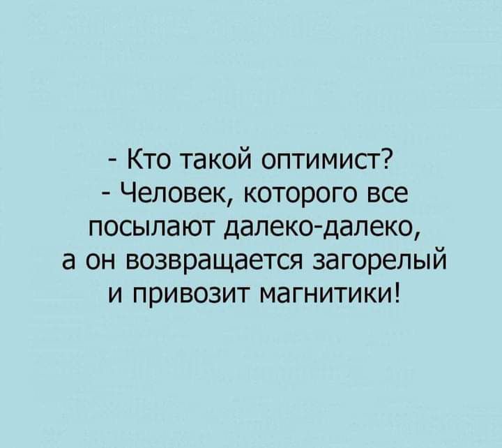 Кто такой оптимист Человек которого все посыла ют далекодалеко а он возвращается загорелый и привозит магнитики