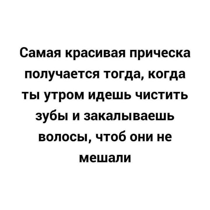 Самая красивая прическа получается тогда когда ты утром идешь чистить зубы и закалываешь волосы чтоб они не мешали