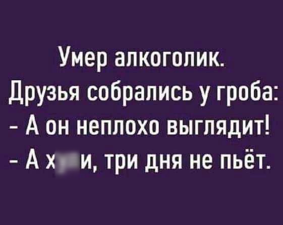 Умер алкоголик Друзья собрались у гроба А он неплохо выглядит А хим три дня не пьёт