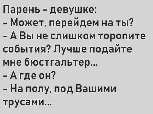 Парень девушке Может перейдем на ты А Вы не слишком торопите события Лучше подайте мне бюстгальтер А где он На полу под Вашими трусами