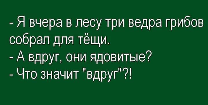 Я вчера В Лесу три ведра грибов собрал для тёщи А вдруг они ядовитые Что значит вдруг