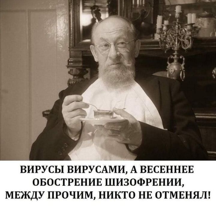 ВИРУСЫ ВИРУСАМИ А ВЕСЕННЕЕ ОБОСТРЕНИЕ ШИЗОФРЕНИИ МЕЭКДУ ПРОЧИМ НИКТО НЕ ОТМЕНЯЛ