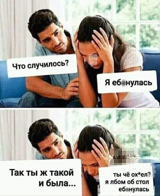 4 О _ Что случилось ъ Я ебпнулась 4 _ д Так ты ж такой и была я лбом об стоп ебцнупась