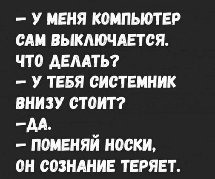 У МЕНЯ КОМПЬЮТЕР САМ ВЫКМОЧАЕТОЯ ЧТО АЕААТЬ У ТЕБЯ ОИСТЕМНИК ВНИЗУ СТОИТ АА _ ПОМЕНЯИ НОСКИ ОН СОЗНАНИЕ ТЕРЯЕТ