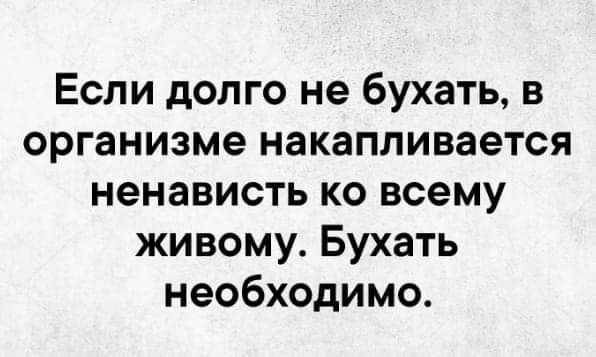 Если долго не бухать в организме накапливается ненависть ко всему живому Бухать необходимо