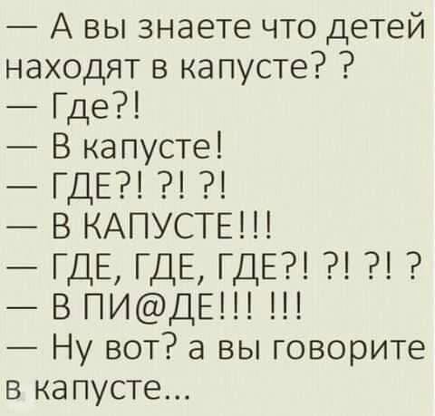 А вы знаете что детей находят в капусте Где В капусте ГДЕ В КАПУСТЕ ГДЕ ГДЕ ГДЕ В ПИДЕ Ну вот а вы говорите в капусте