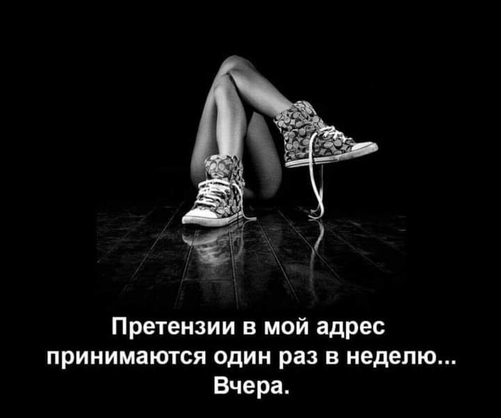 Претензии в мой адрес принимаются один раз в неделю Вчера