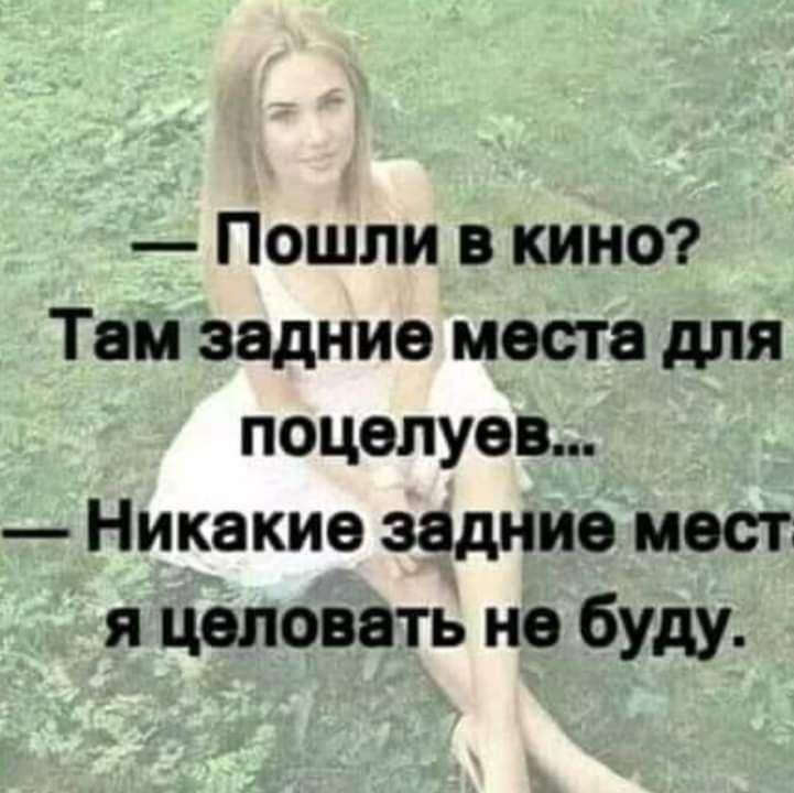 Пошли в кино Там задние места для поцелуев Никакие задние мест я целовать не буду