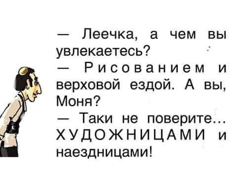 Леечка а чем вы увлекаетесь Рисованием и верховой ездой А вы Моня Таки не поверите ХУДОЖНИЦАМИ и наездницами