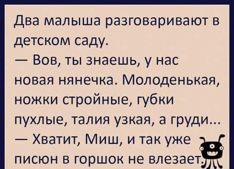 два малыша разговаривают в детском саду Вов ты знаешь у нас новая нянечка Молоденькая ножки стройные губки пухлые талия узкая а груди Хватит Миш и так уже писюн в горшок не влезает