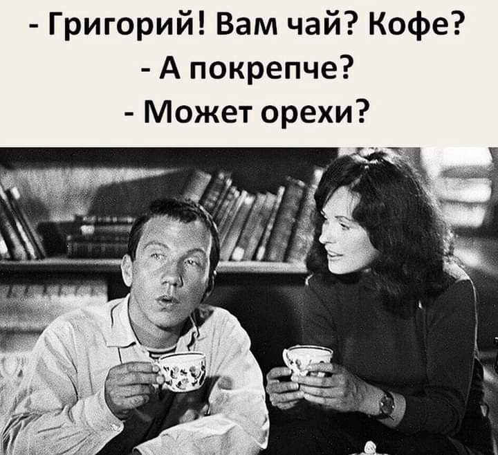 Григорий Вам чай Кофе А покрепче Может орехи