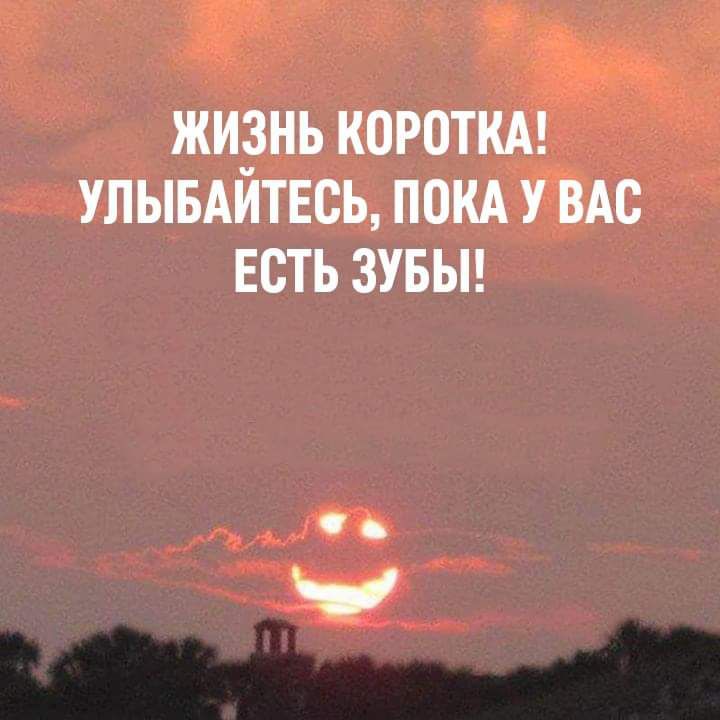 ЖИЗНЬ КОРОТКА УЛЫБАИТЕСЬ ПОКА У ВАС ЕСТЬ ЗУБЫ