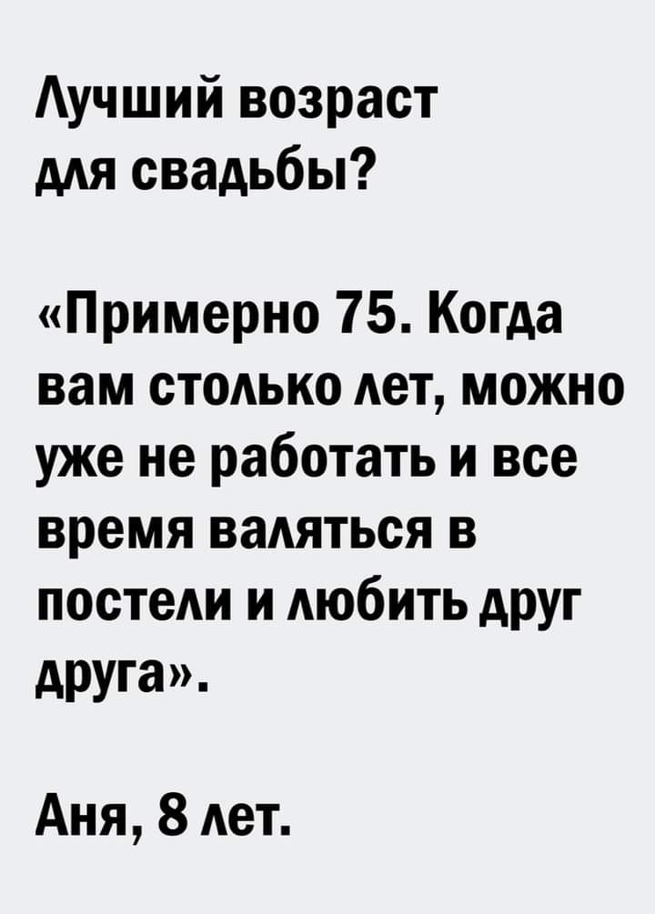 Аучший возраст для свадьбы Примерно 75 Когда вам столько лет можно уже не работать и все время ваАяться в посты и любить АРУг друга Аня 8 тт
