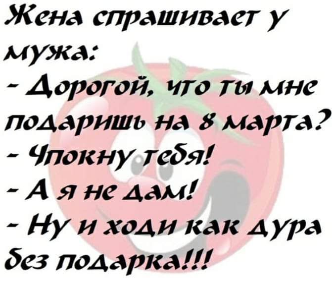 Жена спрашивает у мужа Дорогой что та мне подарить на 8 марта Члокну тебя А я не дам Ну ходи как Аура без подарка
