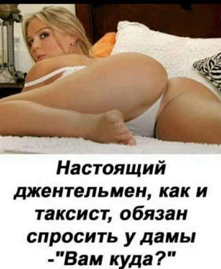 Настоящий джентельмен как и таксист обязан спросить у дамы Вам куда