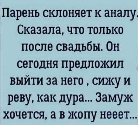 ЁПаренъ склоняет к аналу Сказала что только после свадьбы Он сегодня предложил выйти за него сижу и реву как дура Замуж ХОЧЕТСЯ В ЖОПУ нееет