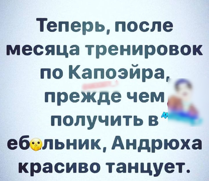 Теперь после месяца тренировок по Капоэйра прежде чем получить в ебольник Андрюха красиво танцует