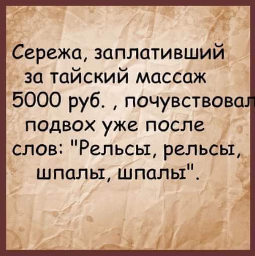 Сережа заплативший за тайский массаж 5000 руб почувствова подвох уже после слов Рельсы рельсы шпалы шпалы