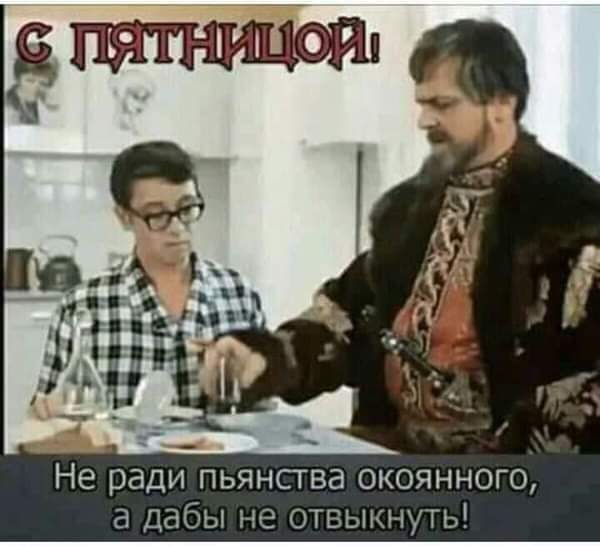 _ _ Не ради пьянсгва окоянного а Дабы не отвыкнуть