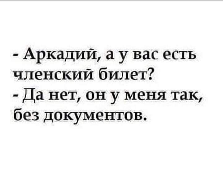 Аркадий а у вас есть членский билет Да нет он у меня так без документов