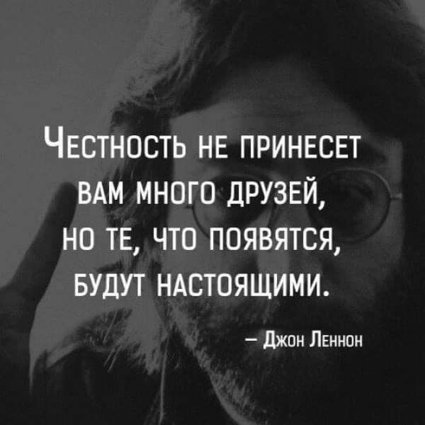 ЧЕСТНОСТЬ НЕ ПРИНЕСЕТ ВАМ МНОГО ДРУЗЕЙ НО ТЕ ЧТО ПОЯВЯТСЯ БУДУТ НАСТОЯЩИМИ джон ЛЕННОН