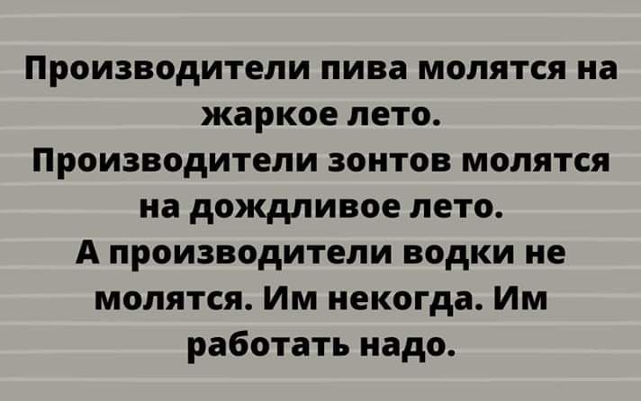 Производители пива молятся на жаркое лето Производители зонтов молятся на дождливое лето А производители водки не молятся Им некогда Им работать надо