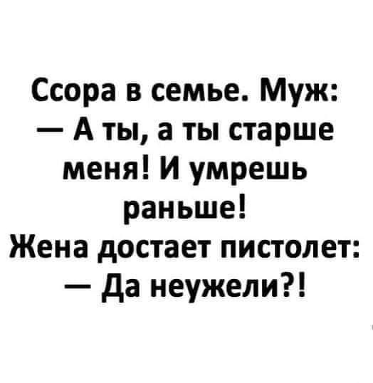 Ссора в семье Муж А ты а ты старше меня И умрешь раньше Жена достает пистолет да неужели