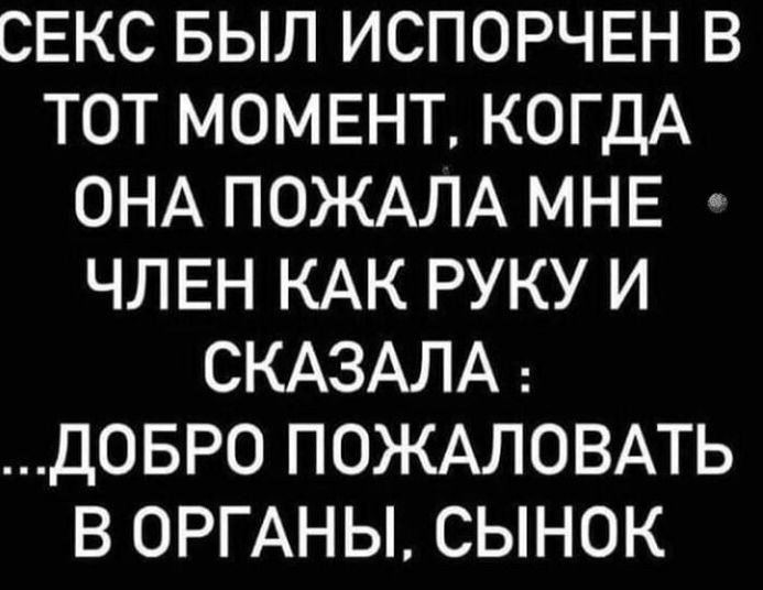 СЕКС БЫЛ ИСПОРЧЕН В ТОТ МОМЕНТ КОГДА ОНА ПОЖАЛА МНЕ ЧЛЕН КАК РУКУ И СКАЗАЛА ДОБРО ПОЖАЛОВАТЬ В ОРГАНЫ СЫНОК