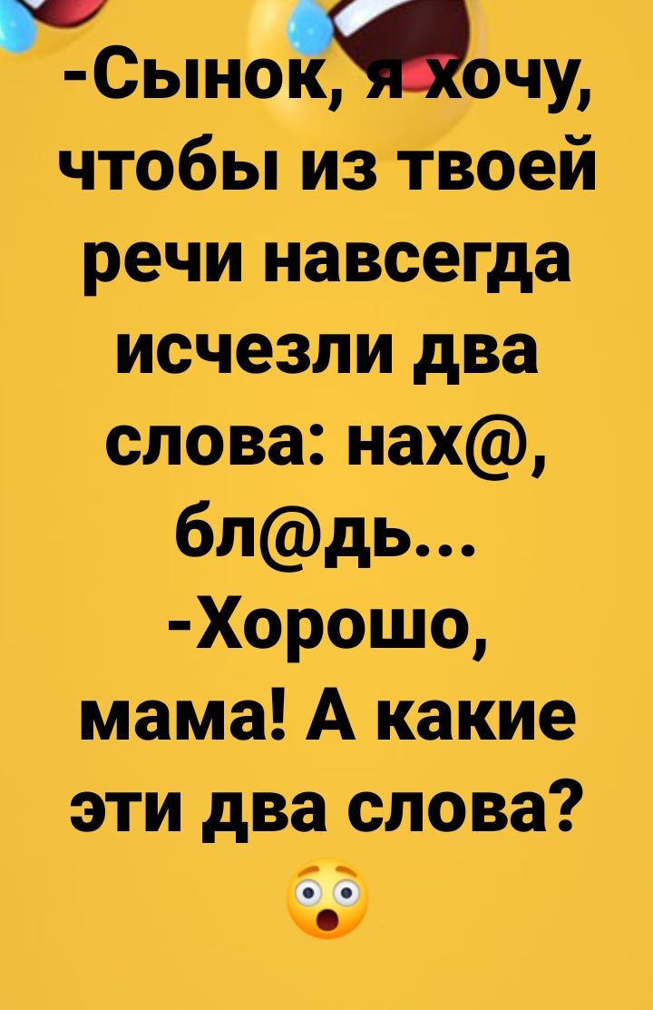 Сынок очу чтобы из твоей речи навсегда исчезли два слова нах блдь Хорошо мама А какие эти два слова Ы