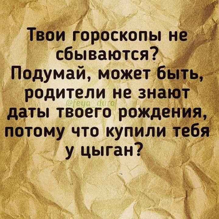 ТвЁи гороскопы н сбываются _ Подумай может байты родители не знаніт даты твоего рождения потому что купили тебя у цыган г