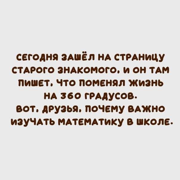 сегодня Ашёл НА стмницу СТАРОГО энжомого и он ТАМ пишет что поменял жизнь НА по грмусов вот друзья почему вАжно изучмь мтеммику в школе