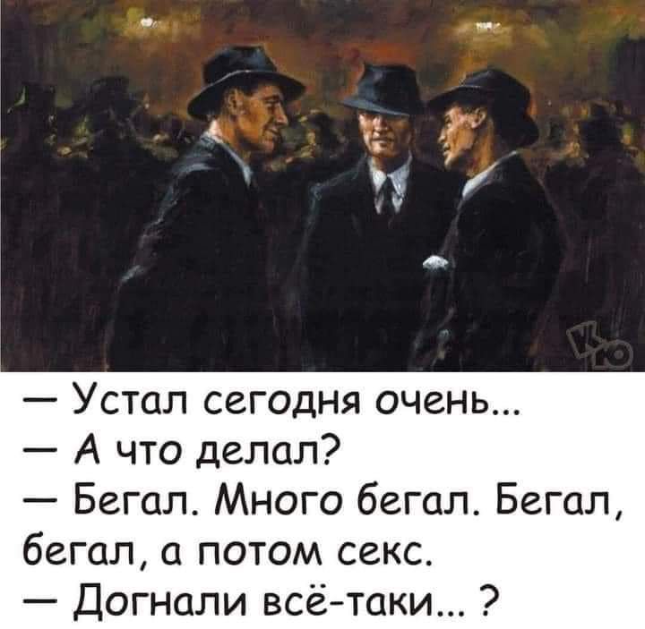 Устал сегодня очень А что делал Бегал Много бегал Бегал бегал а потом секс Догнали всё таки