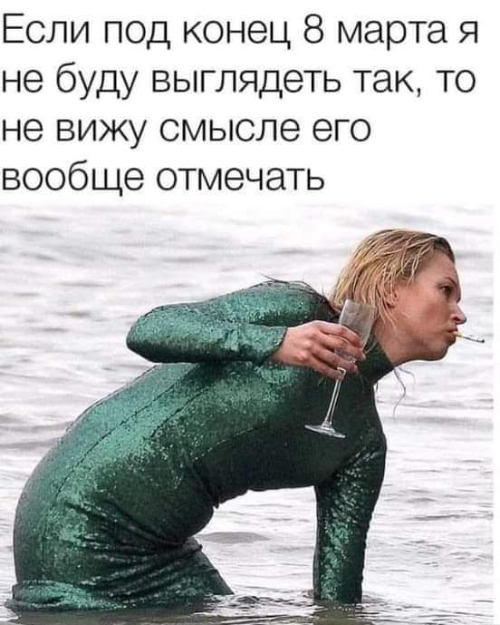 Если под конец 8 марта 91 не буду выглядеть так то не вижу смысле его вообще отмечать