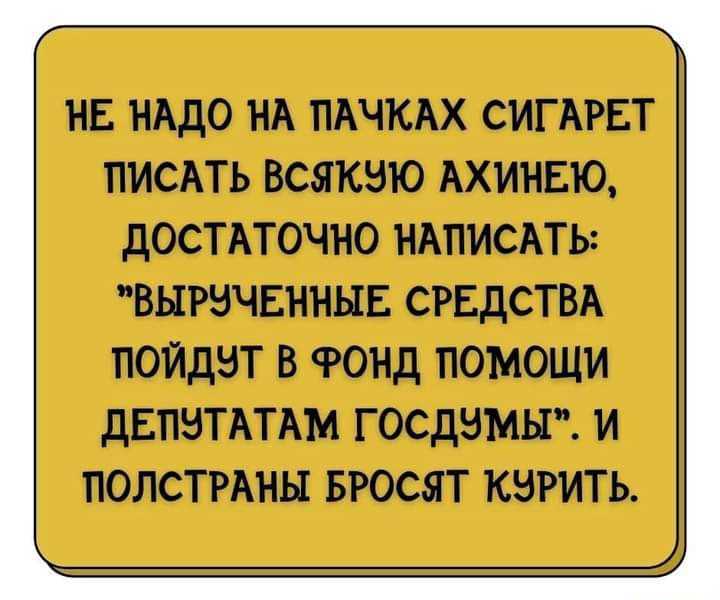 НЕ НАДО НА ПАЧКАХ СИГАРЕТ ПИСАТЬ ВСЯКЗЮ АХИНЕЮ ДОСТАТОЧНО НАПИСАТЬ ВЫРВЧЕННЫЕ СРЕДСТВА ПОЙДЗТ В РОНД ПОМОЩИ дЕПНТАТАМ ГОСДБМЫ И ПОЛСТРАНЫ БРОСЯТ КЭРИТЬ