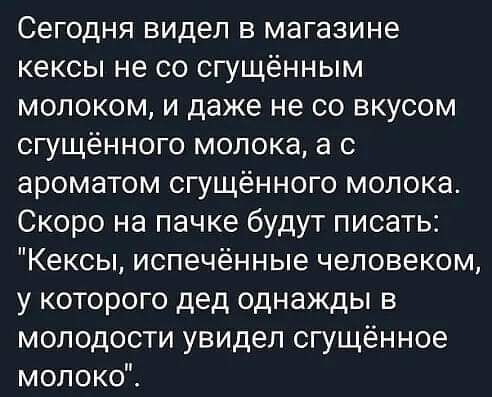 Сегодня видел в магазине кексы не со сгущённым молоком и даже не со вкусом сгущённого молока а с ароматом сгущённого молока Скоро на пачке будут писать Кексы испечённые человеком у которого дед однажды в молодости увидел сгущённое молокоі