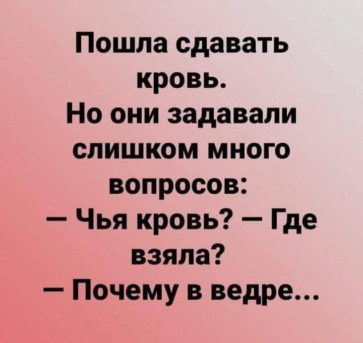 Пошла сдавать кровь Но они задавали слишком много вопросов Чья кровь Где взяла Почему в ведре