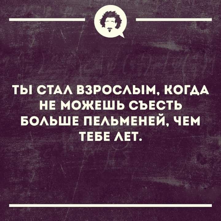 _Ф ТЫ СТАА ВЗРОСАЫМ КОГАА НЕ МОЖЕШЬ СЪЕСТЬ БОАЬШЕ ПЕАЬМЕНЕЙ ЧЕМ ТЕБЕ АЕТ