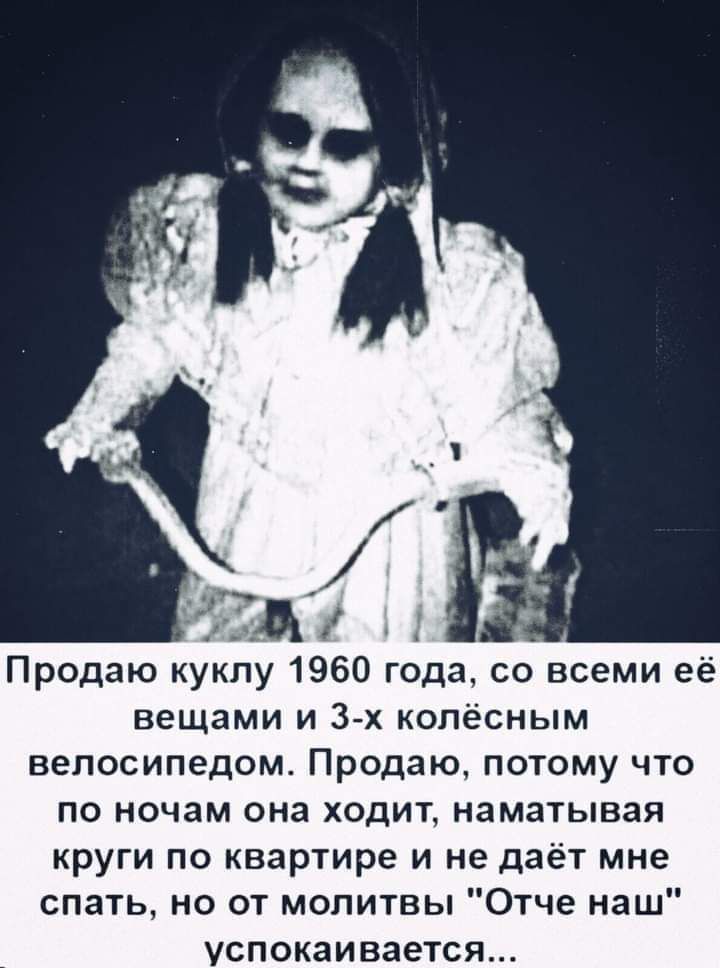 ётіді Продаю куклу 1960 года со всеми её вещами и 3 х колёсным велосипедом Продаю потому что по ночам она ходит наматывая круги по квартире и не даёт мне спать но от молитвы Отче наш успокаивается