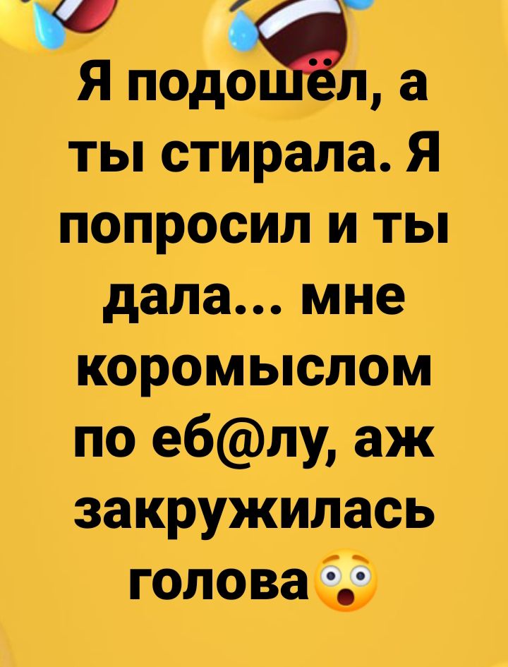 Я подій а ты стирала Я попросил и ты дала мне коромыслом по еблу аж закружилась головаёд