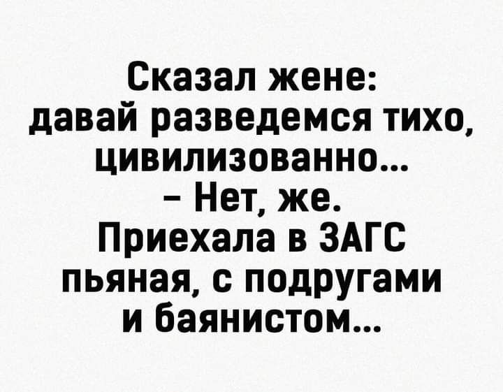 Сказал жене давай разведемся тихо цивилизованно Нет же Приехала в ЗАГС пьяная с подРУгами и баянистом