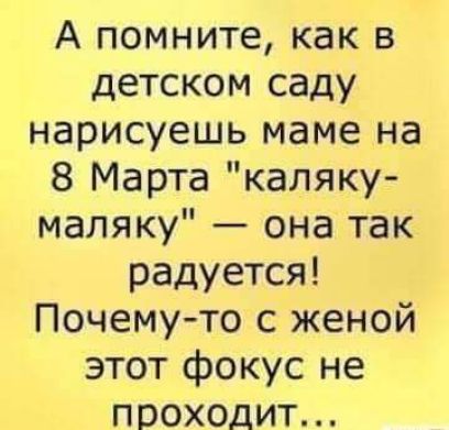 А помните как в детском саду нарисуешь маме на 8 Марта каляку маляку она так радуется Почемуто с женой этот фокус не проходит