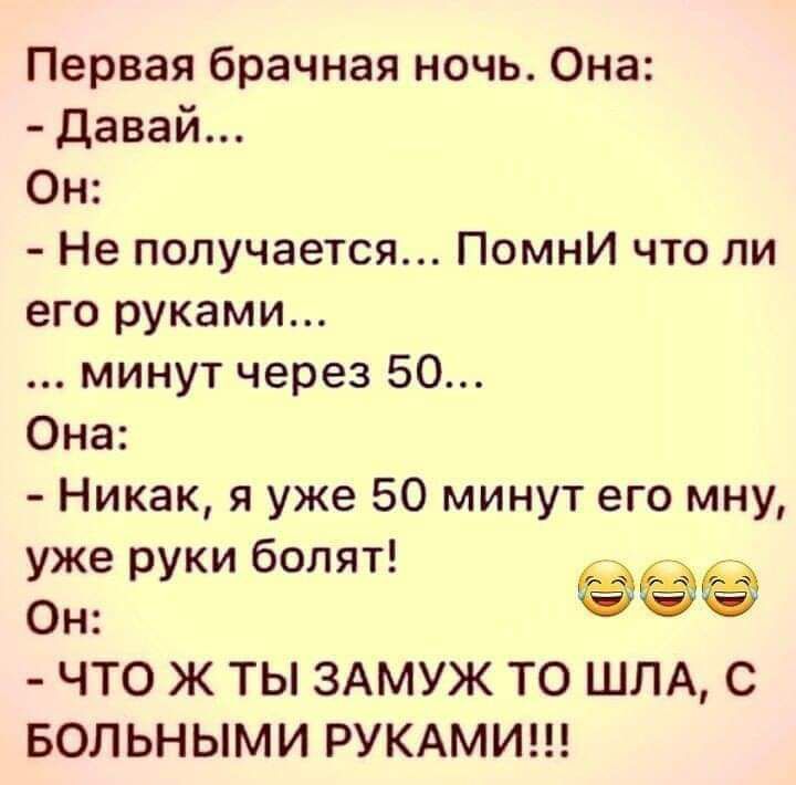 Первая брачная ночь Она Давай Он Не получается Помни что ли его руками минут через 50 Она Никак я уже 50 минут его мну уже руки болят у _ Он ЧТО Ж ТЬ ЗАМУЖ ТО ШЛА С БОЛЬНЫМИ РУКАМИ