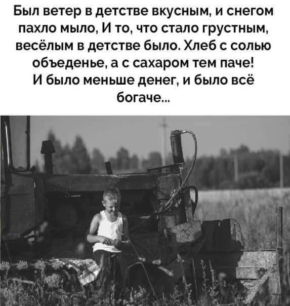 Был ветер в детстве вкусным и снегом пахло мыло И то что стало грустным весёлым в детстве было Хлеб с солью объеденье а с сахаром тем паче И было меньше денег и было всё богаче