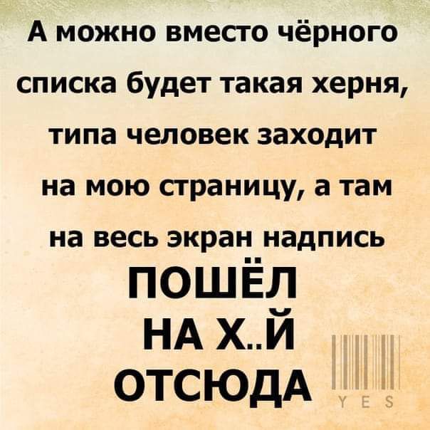 А можно вместо чёрного списка будет такая херня типа человек заходит на мою страницу а там на ВЕСЬ ЗКРЗН НЗДПИСЬ пошёд НА хи отсюдА