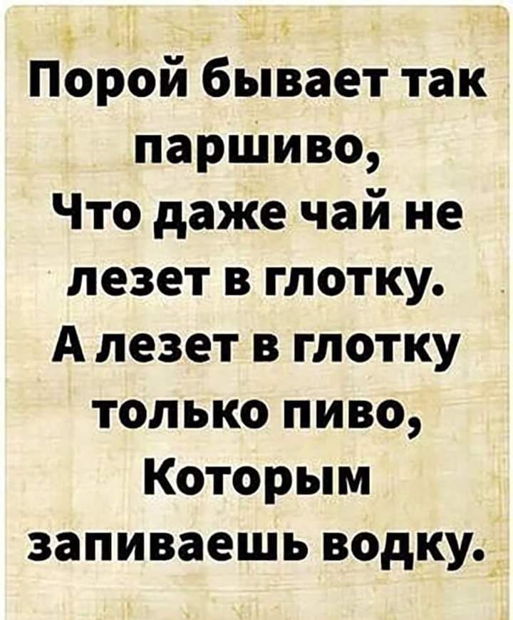 Порой бывает так партию Что даже чай не лезет в глотку А лезет в глотку только пиво Которым заливаешь водку