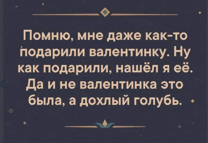 О Помню мне даже как то іюдарили валентинку Ну как подарили нашёл я её Да и не валентинка это была а дохлый голубь А