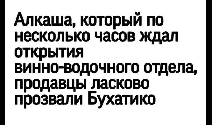 Алкаша который по несколько часов ждал открытия винно водочного отдела продавцы ласково прозвали Бухатико