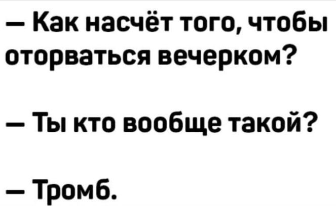 Как насчёт того чтобы оторваться вечерком Ты кто вообще такой Тромб